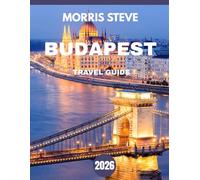BUDAPEST TRAVEL GUIDE 2026 (full-color guide): Discover Budapest’s Rich History, Stunning Architecture, and Local Secrets in 2026