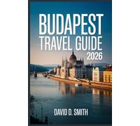 BUDAPEST TRAVEL GUIDE 2026: Smart Itineraries, Hidden Gems, Thermal Baths, Food Spots, Maps & Money-Saving Tips