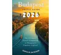 BUDAPEST TRAVEL GUIDE 2026: The Ultimate Travel Companion to Hungary’s Timeless Capital. Discover Historic Landmarks, Thermal Baths, Hidden Gems, Local Cuisine, and Unforgettable Experiences