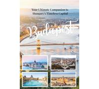 BUDAPEST TRAVEL GUIDE 2026: YOUR ULTIMATE COMPANION TO HUNGARY'S TIMELESS CAPITAL (Every Traveler)