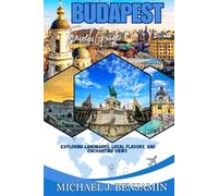 BUDAPEST Travel Guide: EXPLORING LANDMARKS, LOCAL FLAVORS, AND ENCHANTING VIEWS
