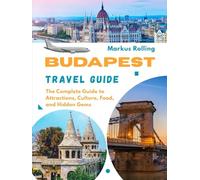 BUDAPEST TRAVEL GUIDE: The Complete Guide to Attractions, Culture, Food, and Hidden Gems