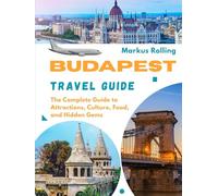 BUDAPEST TRAVEL GUIDE: The Complete Guide to Attractions, Culture, Food, and Hidden Gems
