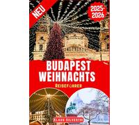 Budapest Weihnachts Reiseführer 2025-2026: Der ultimative Begleiter zur Erkundung von Weihnachtsmärkten, saisonalen Attraktionen und Winterwandern im ungarischen Juwel (WEIHNACHTS-RATGEBER)