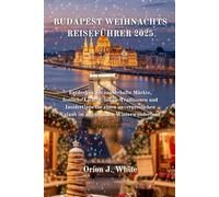 BUDAPEST WEIHNACHTS REISEFÜHRER 2025: Entdecken Sie zauberhafte Märkte, festliche Lichter, lokale Traditionen und Insidertipps für einen unvergesslichen Urlaub im ungarischen Winterwunderland