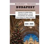Budapest Weihnachtsreiseführer 2025 - 2026: Entdecken Sie festliche Märkte, Weihnachtstraditionen, saisonale Veranstaltungen und zauberhafte Wintererlebnisse in Ungarns Hauptstadt
