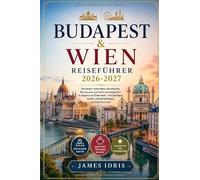 Budapest & Wien Reiseführer 2026-2027: Die besten Aktivitäten, Unterkünfte, Restaurants und Sehenswürdigkeiten in Ungarn und Österreich - mit Spartipps, Karten und Geheimtipps von Einheimischen