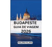 BUDAPESTE GUIA DE VIAGEM 2026: Lugares imperdíveis, cultura gastronômica, roteiros, dicas, viagens sazonais, lugares escondidos.