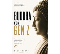 Buddha for Gen Z: Ancient Wisdom for a Hyperconnected, Anxious, and Distracted World: How to Find Calm, Clarity, Purpose, and Inner Freedom in the Age of Algorithms (The Gen Z Wisdom Series)