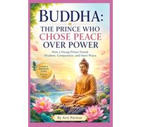Buddha: The Prince Who Chose Peace Over Power: How a Young Prince Found Wisdom, Compassion, and Inner Peace