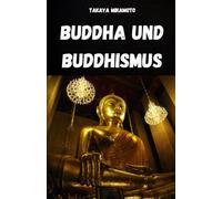 BUDDHA UND BUDDHISMUS. DAS LEBEN UND DENKEN BUDDHAS: DIE SCHLÜSSELKONZEPTE DES BUDDHISMUS IN IHRER EINFACHHEIT UND ESSENZ ANALYSIERT