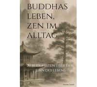 Buddhas Leben, Zen im Alltag: 81 Buddhisten über den Sinn des Lebens (Achtsames Leben)