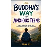 Buddha's Way for Anxious Teens: Simple Mindfulness Practices to Build Confidence, Manage Stress, and Find Inner Peace (The Mindful Teen Series)