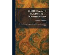 Buddhism and Buddhists in Southern Asia: The World's Living Religions, Ed. By F. K. Saunders and H. P. Beach