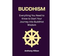 Buddhism: Everything You Need to Know to Start Your Journey into Buddhist Wisdom