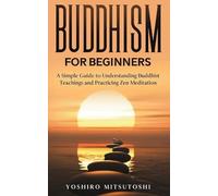 Buddhism for Beginners: A Simple Guide to Understanding Buddhist Teachings and Practicing Zen Meditation