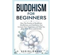 Buddhism for Beginners: How The Practice of Buddhism, Mindfulness and Meditation Can Increase Your Happiness and Help You Deal With Stress and Anxiety