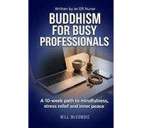 Buddhism for Busy Professionals: A 10-Week Path to Mindfulness, Stress Relief and Inner Peace (The Modern Path Series)