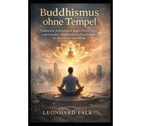 Buddhismus ohne Tempel: Praktische Achtsamkeit gegen Stress, Wut und Unruhe - buddhistische Psychologie für den modernen Alltag