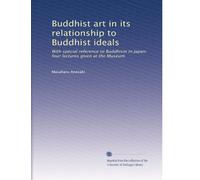 Buddhist art in its relationship to Buddhist ideals: With special reference to Buddhism in Japan; four lectures given at the Museum
