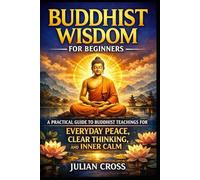 Buddhist Wisdom for Beginners: A Practical Guide to Buddhist Teachings for Everyday Peace, Clear Thinking, and Inner Calm