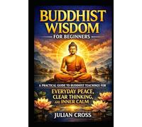 Buddhist Wisdom for Beginners: A Practical Guide to Buddhist Teachings for Everyday Peace, Clear Thinking, and Inner Calm