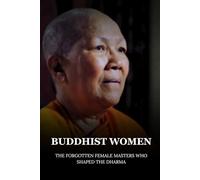 BUDDHIST WOMEN: THE FORGOTTEN FEMALE MASTERS WHO SHAPED THE DHARMA