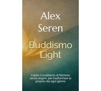 Buddismo Light: Capire il buddismo di Nichiren senza dogmi, per trasformare la propria vita ogni giorno