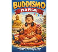 Buddismo per Pigri: Guida pratica al Nirvana senza alzarsi dal divano (o quasi).