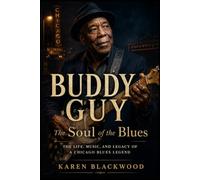 Buddy Guy: The Soul of the Blues: The Life, Music, and Legacy of a Chicago Blues Legend