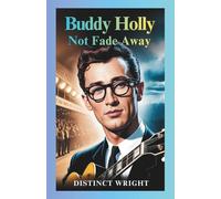 Buddy Holly: Not Fade Away: A Biography of Rock and Roll, Love, Fame, and the Day the Music Died