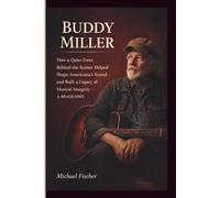 BUDDY MILLER: How a Quiet Force Behind the Scenes Helped Shape Americana's Sound and Built a Legacy of Musical Integrity - A BIOGRAPHY