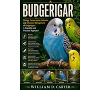 BUDGERIGAR: Biology, Conservation, Behavior, and Advanced Management of Budgerigars: A Scientific and Practical Approach
