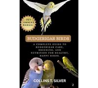 BUDGERIGAR BIRDS: A COMPLETE GUIDE TO BUDGERIGAR CARE, BREEDING, AND NUTRITION FOR HEALTHY, HAPPY BIRDS.