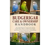 BUDGERIGAR CARE & OWNERSHIP HANDBOOK: The Complete Beginner-to-Expert Guide to Raising Healthy, Happy, Talkative, and Well-Trained Budgies With Proven ... Methods, and Lifelong Companion Advice