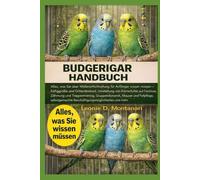 BUDGERIGAR HANDBUCH: Alles, was Sie über Wellensittichhaltung für Anfänger wissen müssen - Käfiggröße und Gitterabstand, Umstellung von Körnerfutter ... Gruppendynamik, Mauser und Fellpflege...