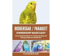 Budgerigar / Parakeet Ownership Made Easy: The Complete Handbook For Training, Bonding, and Raising a Happy And Healthy Bird (The Bird Encyclopedia Collection)
