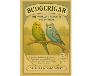 Budgerigar - The World’s Favorite Pet Parrot: A Complete Budgie Care & Training Guide - Pet Parakeet Nutrition, Enrichment, Taming, and Health Tips for Happy, Long-Lived Birds