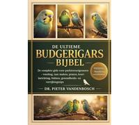 Budgerigars Bijbel: De complete gids voor parkieteneigenaren - Voeding, tam maken, praten, kooi-inrichting, fokken, gezondheids- en verrijkingstips Door