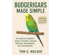 BUDGERIGARS MADE SIMPLE: The Complete Owner’s Guide to Feeding, Housing, Breeding, and Bonding With Budgerigars