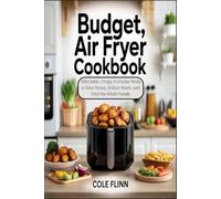 Budget Air Fryer Cookbook: Affordable, Crispy, Everyday Meals to Save Money, Reduce Waste, and Feed the Whole Family