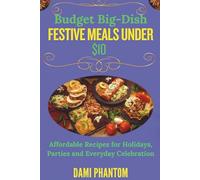 Budget Big-Dish: Festive Meals Under $10: Affordable Recipes for Holidays, Parties & Everyday celebration
