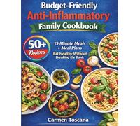 Budget-Friendly Anti-Inflammatory Family Cookbook: 50+ Recipes 15-Minute Meals + Meal Plans Eat Healthy Without Breaking the Bank