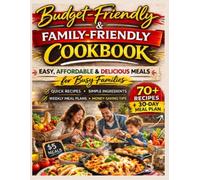 Budget-Friendly & Family-Friendly Cookbook: Easy, Affordable & Delicious Meals for Busy Families - Quick Recipes, Simple Ingredients, Weekly Meal Plans & Smart Money-Saving Strategies