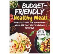 Budget-Friendly Healthy Meals: Simple Recipes for Nourishing Your Body Without Breaking the Bank