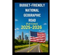 BUDGET FRIENDLY NATIONAL GEOGRAPHICAL ROAD (FULL COLOR 2025-2026): How To Save Time, Money & Stress on Your Next U.S. Adventure with Best Expert Food, Accomodation Tips & Discounts