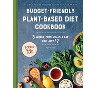Budget-Friendly Plant-Based Diet Cookbook: 3 Whole-Food Meals a Day for Just $7