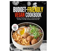 Budget-Friendly Vegan Cookbook: Delicious Plant-Based Meals on a Shoestring Budget Eat Clean, Live Well, and Save Money Every Day
