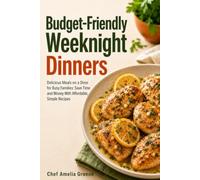 Budget-Friendly Weeknight Dinners: Quick & Easy Recipes: Delicious Meals on a Dime for Busy Families: Save Time and Money With Affordable, Simple Recipes