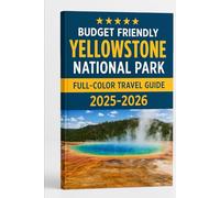 BUDGET FRIENDLY YELLOWSTONE NATIONAL PARK (FULL COLOR TRAVEL GUIDE) 2025-2026: Your Complete Manual to Scenic Drives, Hiking Trails, Food, and Wildlife Spotting Adventures
